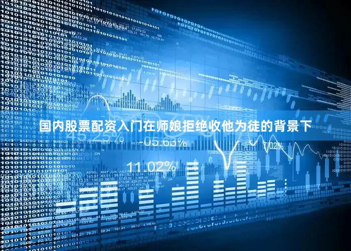 国内股票配资入门在师娘拒绝收他为徒的背景下