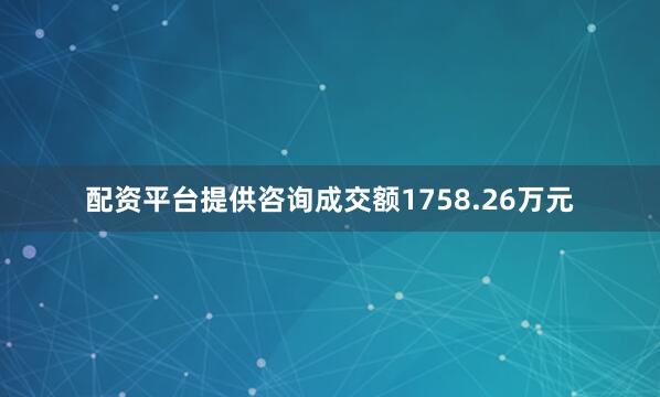 配资平台提供咨询成交额1758.26万元