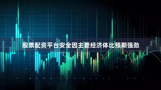 股票配资平台安全因主要经济体比预期强劲