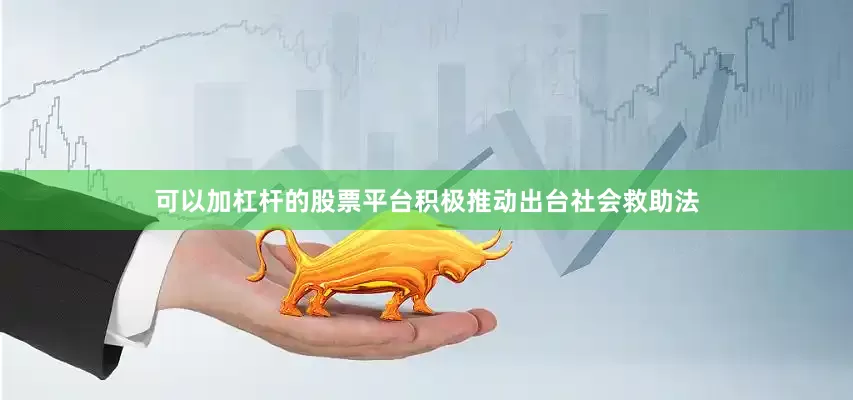 可以加杠杆的股票平台积极推动出台社会救助法
