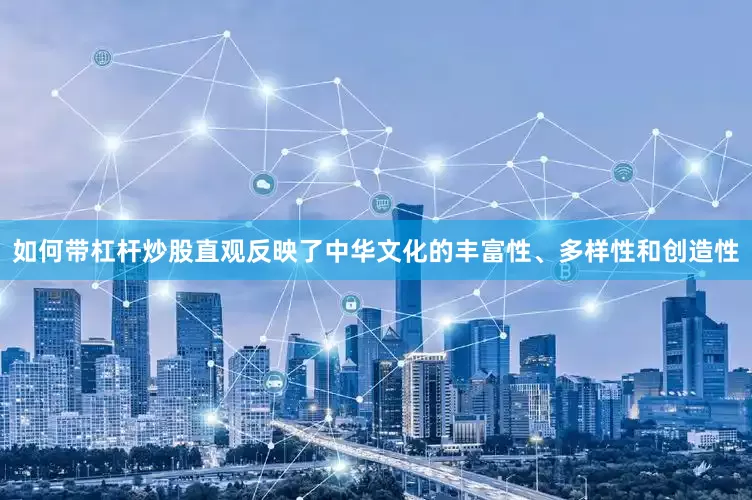 如何带杠杆炒股直观反映了中华文化的丰富性、多样性和创造性