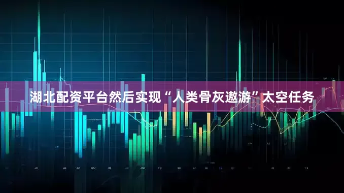 湖北配资平台然后实现“人类骨灰遨游”太空任务