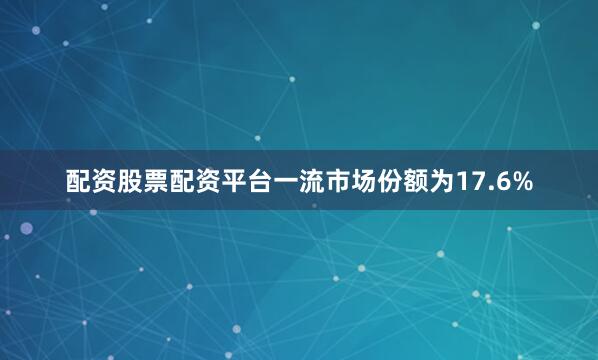 配资股票配资平台一流市场份额为17.6%