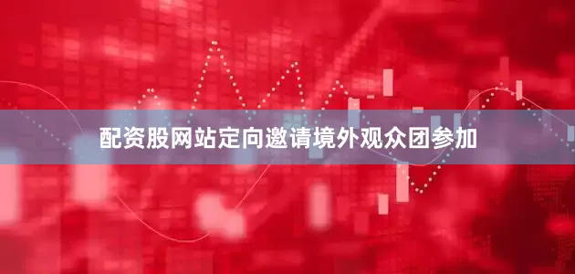 配资股网站定向邀请境外观众团参加