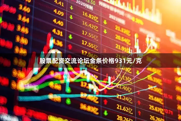 股票配资交流论坛金条价格931元/克
