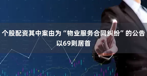 个股配资其中案由为“物业服务合同纠纷”的公告以69则居首