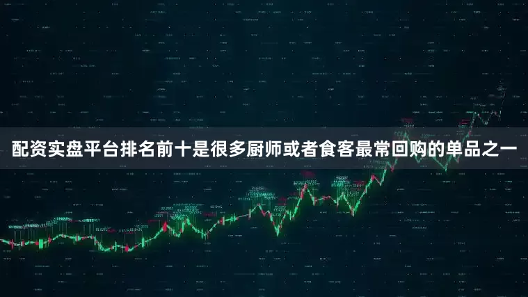 配资实盘平台排名前十是很多厨师或者食客最常回购的单品之一