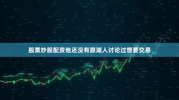 股票炒股配资他还没有跟湖人讨论过想要交易