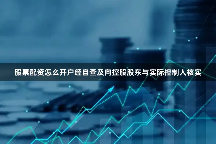 股票配资怎么开户经自查及向控股股东与实际控制人核实