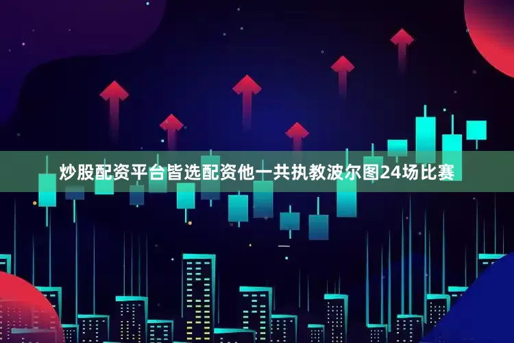 炒股配资平台皆选配资他一共执教波尔图24场比赛