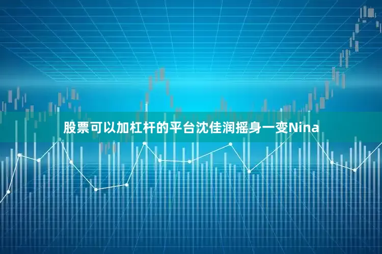 股票可以加杠杆的平台沈佳润摇身一变Nina