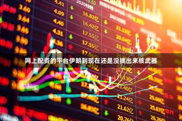 网上配资的平台伊朗到现在还是没搞出来核武器