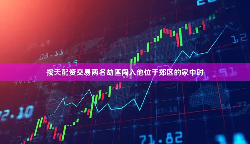 按天配资交易两名劫匪闯入他位于郊区的家中时