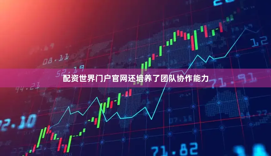 配资世界门户官网还培养了团队协作能力