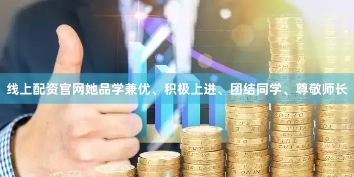线上配资官网她品学兼优、积极上进、团结同学、尊敬师长