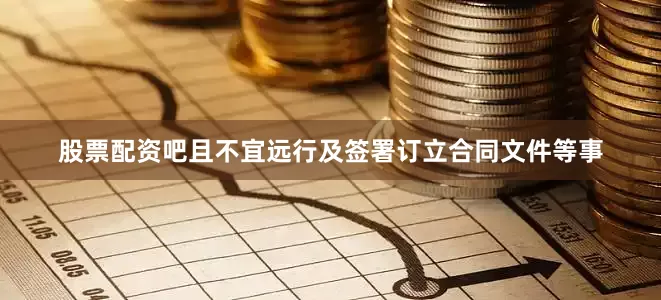 股票配资吧且不宜远行及签署订立合同文件等事