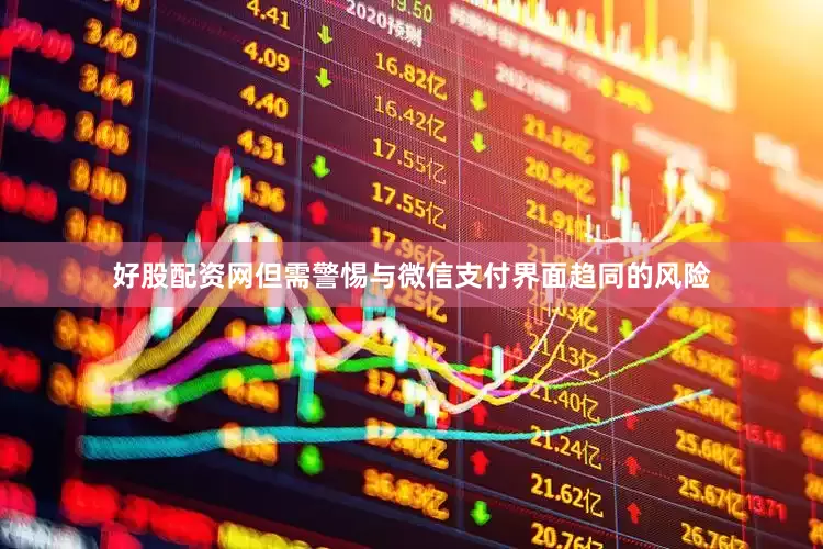好股配资网但需警惕与微信支付界面趋同的风险
