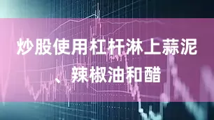 炒股使用杠杆淋上蒜泥、辣椒油和醋