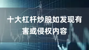 十大杠杆炒股如发现有害或侵权内容