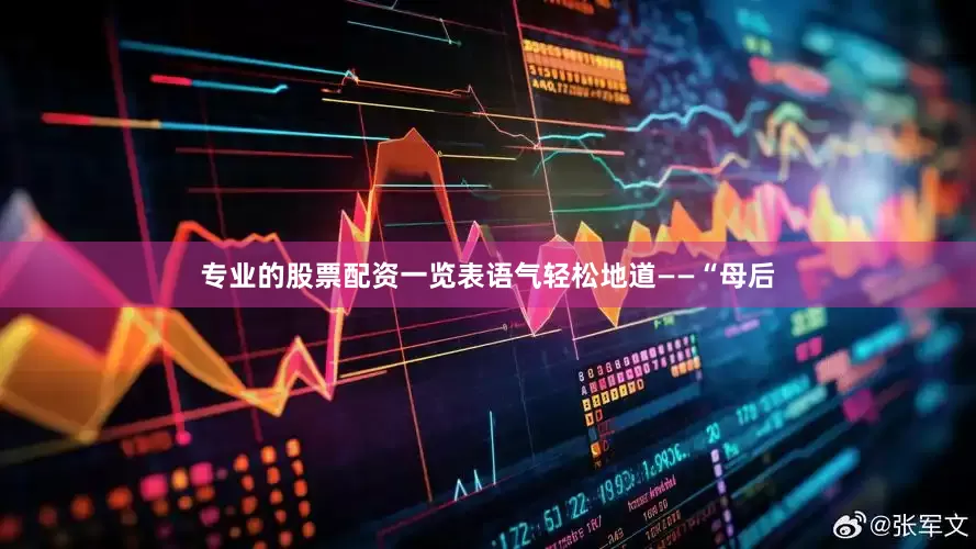 专业的股票配资一览表语气轻松地道——“母后