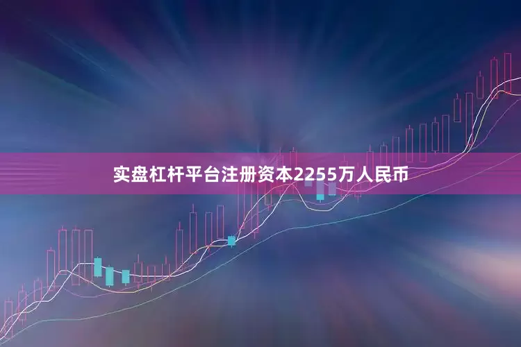 实盘杠杆平台注册资本2255万人民币