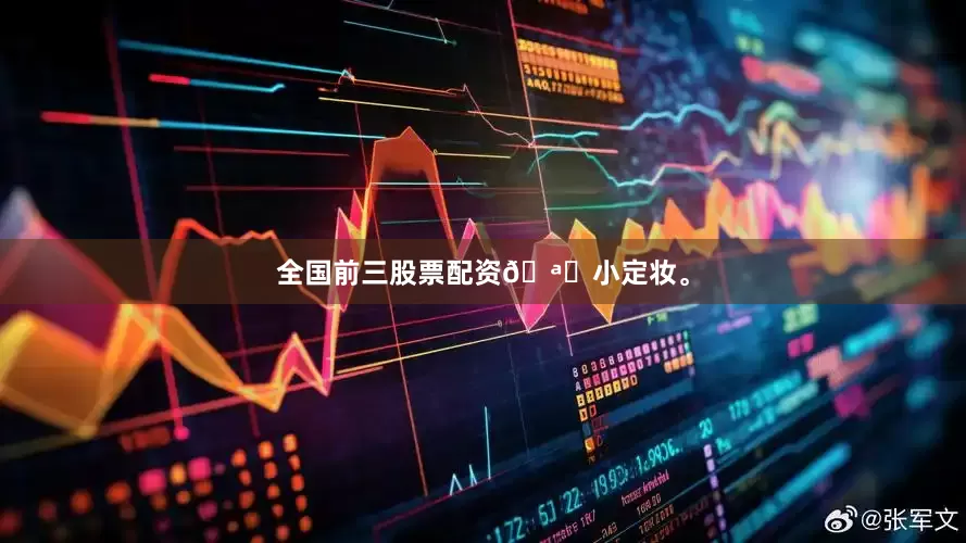 全国前三股票配资🪞小定妆。