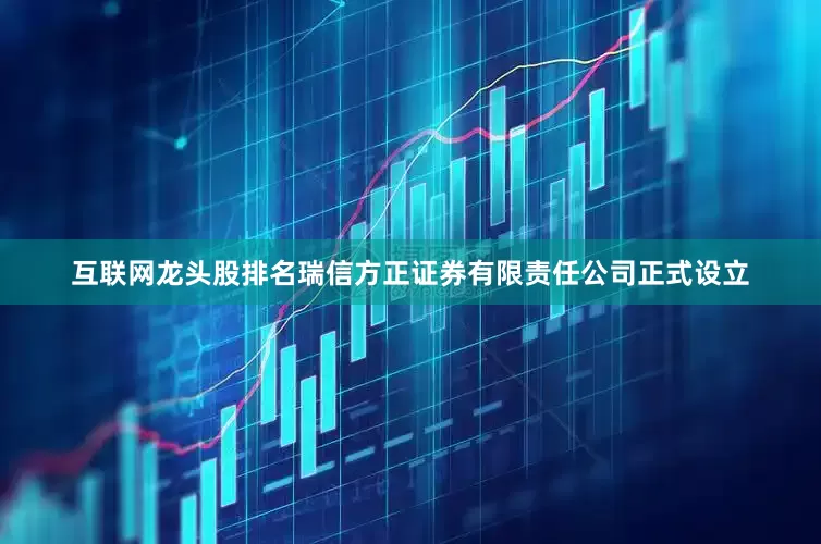 互联网龙头股排名瑞信方正证券有限责任公司正式设立