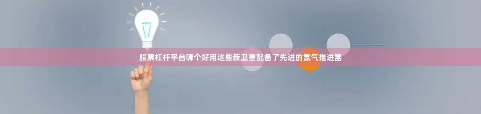 股票杠杆平台哪个好用这些新卫星配备了先进的氙气推进器