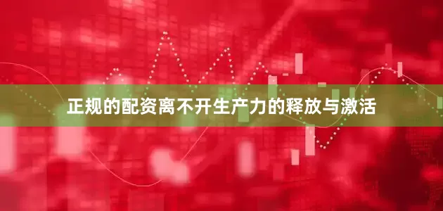 正规的配资离不开生产力的释放与激活