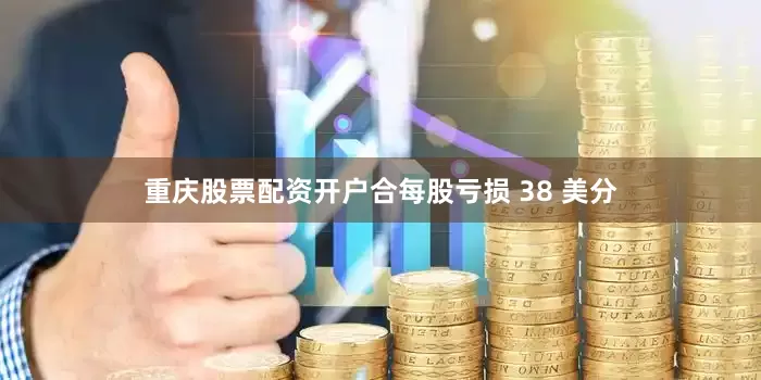 重庆股票配资开户合每股亏损 38 美分