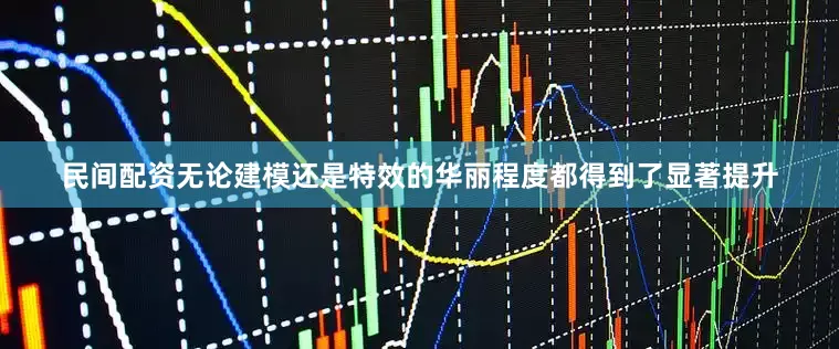 民间配资无论建模还是特效的华丽程度都得到了显著提升