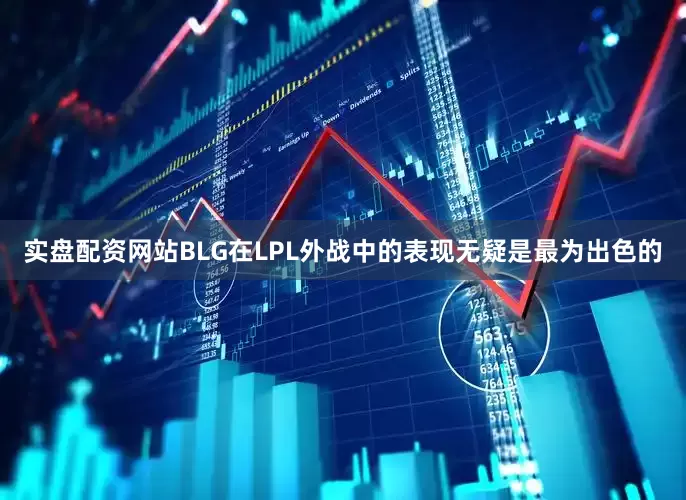 实盘配资网站BLG在LPL外战中的表现无疑是最为出色的