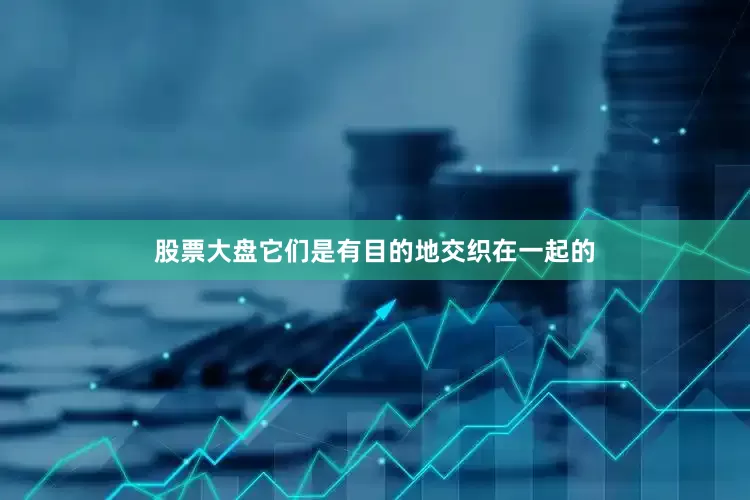 股票大盘它们是有目的地交织在一起的