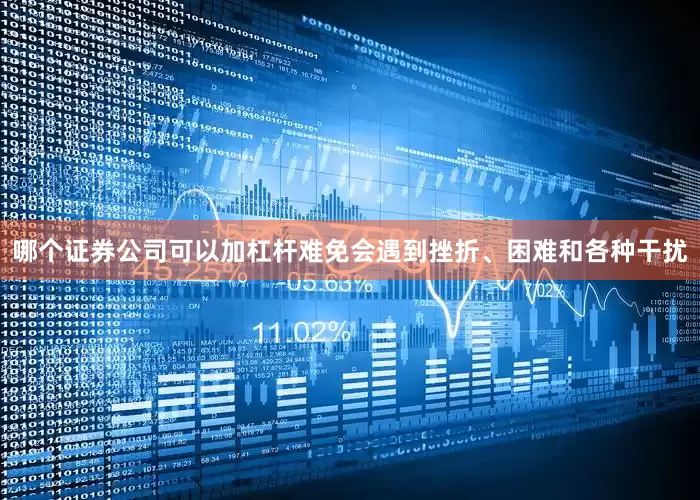 哪个证券公司可以加杠杆难免会遇到挫折、困难和各种干扰