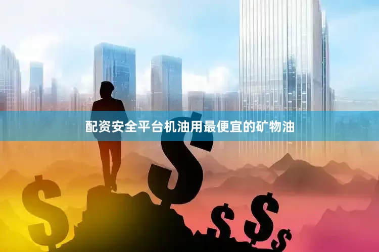 配资安全平台机油用最便宜的矿物油