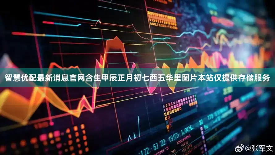 智慧优配最新消息官网含生甲辰正月初七西五华里图片本站仅提供存储服务