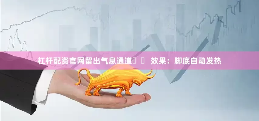 杠杆配资官网留出气息通道�� 效果：脚底自动发热