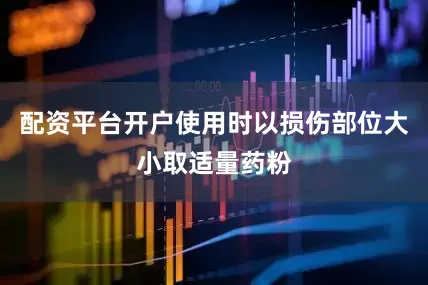 配资平台开户使用时以损伤部位大小取适量药粉