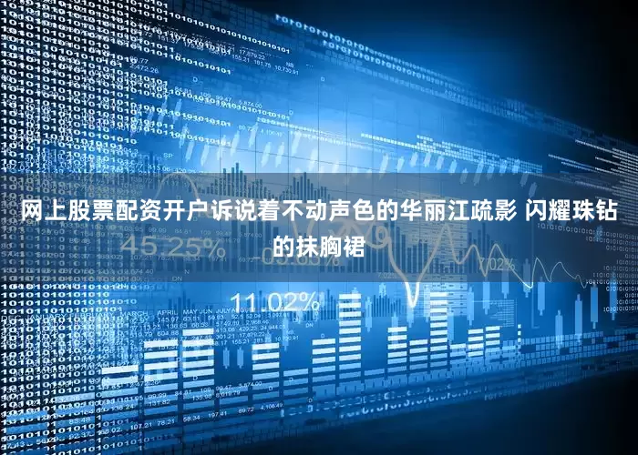 网上股票配资开户诉说着不动声色的华丽江疏影 闪耀珠钻的抹胸裙