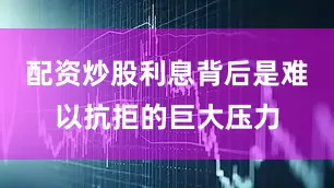 配资炒股利息背后是难以抗拒的巨大压力