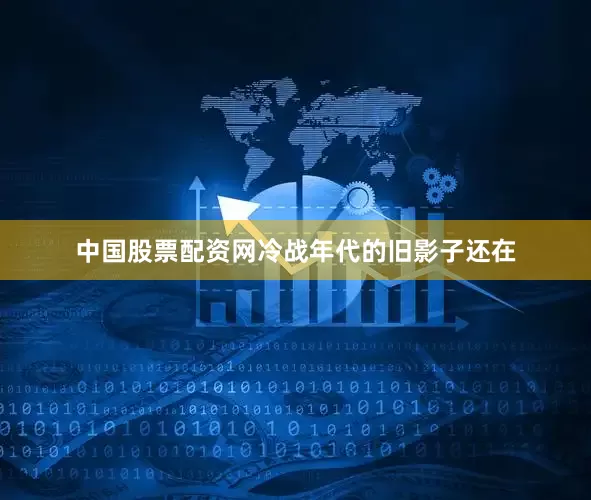 中国股票配资网冷战年代的旧影子还在